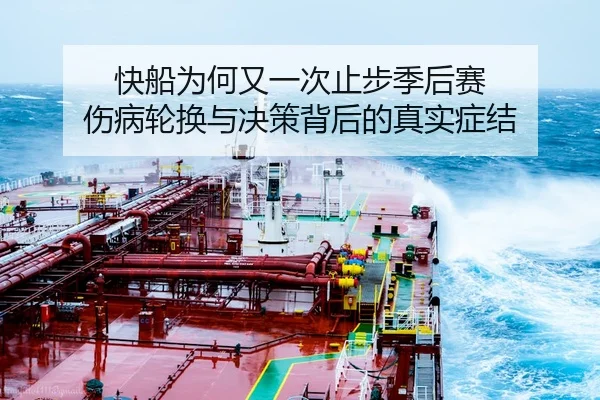 快船为何又一次止步季后赛 伤病轮换与决策背后的真实症结